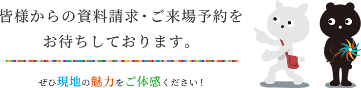 皆様からの資料請求・ご来場予約をお待ちしております。